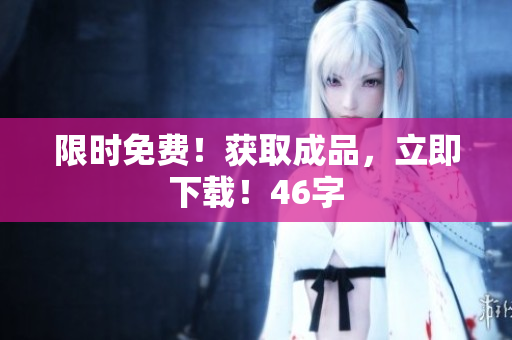 限时免费！获取成品，立即下载！46字