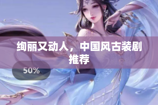 绚丽又动人，中国风古装剧推荐