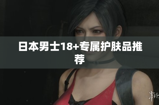 日本男士18+专属护肤品推荐