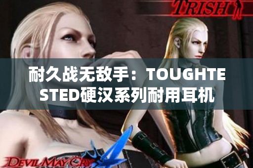耐久战无敌手：TOUGHTESTED硬汉系列耐用耳机