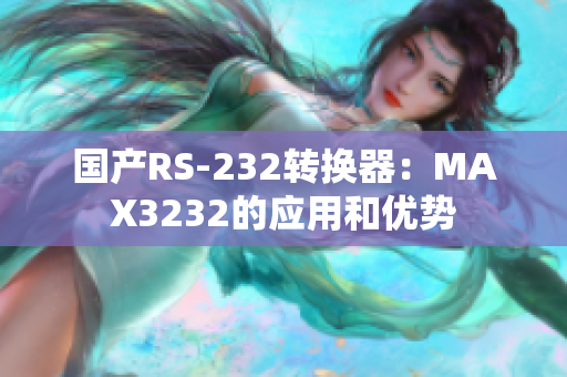 国产RS-232转换器：MAX3232的应用和优势