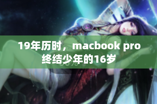 19年历时，macbook pro终结少年的16岁