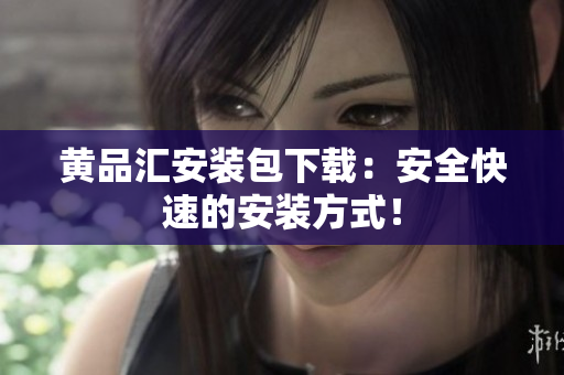 黄品汇安装包下载：安全快速的安装方式！