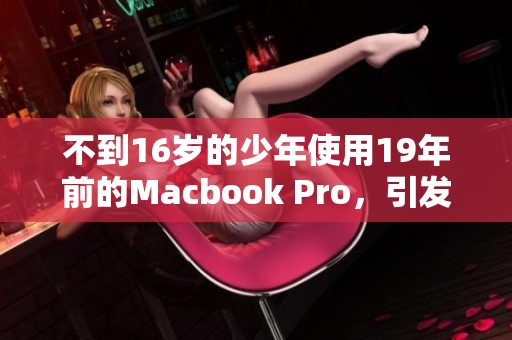 不到16岁的少年使用19年前的Macbook Pro，引发热议