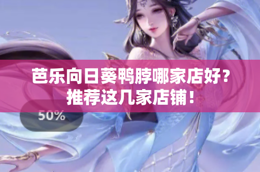 芭乐向日葵鸭脖哪家店好？推荐这几家店铺！