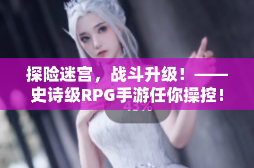 探险迷宫，战斗升级！——史诗级RPG手游任你操控！
